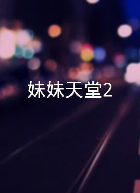 妹妹天国2在线观看,在线重温,情感纠葛再续篇章 第2张 妹妹天国2在线观看,在线重温,情感纠葛再续篇章 第2张